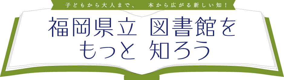 子どもから大人まで、本から広がる新しい知！福岡県立 図書館をもっと 知ろう