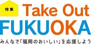 特集 Take Out FUKUOKA みんなで「福岡のおいしい」を応援しよう