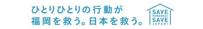 ひとりひとりの行動が福岡を救う。日本を救う。