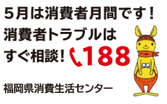 5月は消費者月間です！消費者トラブルはすぐ相談！☎188 福岡県消費生活センター