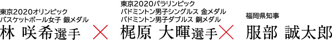 東京2020オリンピック バスケットボール女子 銀メダル 林 咲希選手 × 東京2020パラリンピック バドミントン男子シングルス 金メダル バドミントン男子ダブルス 銅メダル 梶原 大暉選手 × 福岡県知事 小川 洋