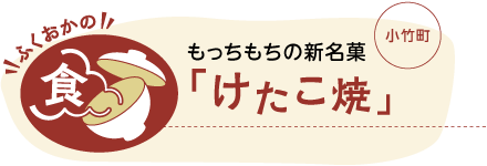 ふくおかの食 もっちもちの新名菓 「けたこ焼」小竹町