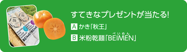 すてきなプレゼントが当たる！ A.かき「秋王」 B.米粉乾麺「BEIMEN」