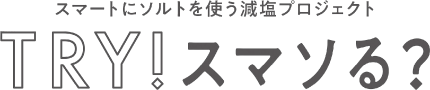 スマートにソルトを使う減塩プロジェクト TRY！スマソる？