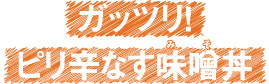 ガッツリ！ピリ辛なす味噌丼