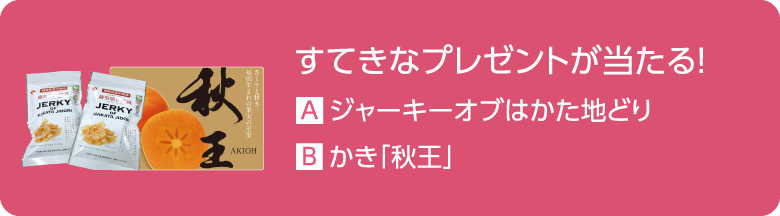 すてきなプレゼントが当たる！ A.ジャーキーオブはかた地どり B.かき「秋王」