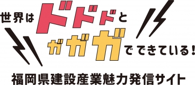 世界はドドドとガガガでできている！福岡県建設産業魅力発信サイト