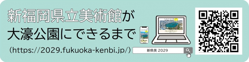 「新福岡県立美術館が大濠公園にできるまで」のバナー