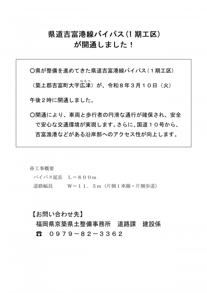 県が整備を進めてきた県道吉富港線バイパス(１期工区) （築上郡吉富町大字広津）が、令和８年３月１０日（火） 午後２時に開通しました。【お問い合わせ先】 福岡県京築県土整備事務所　道路課　建設係 ☎　０９７９－８２－３３６２
